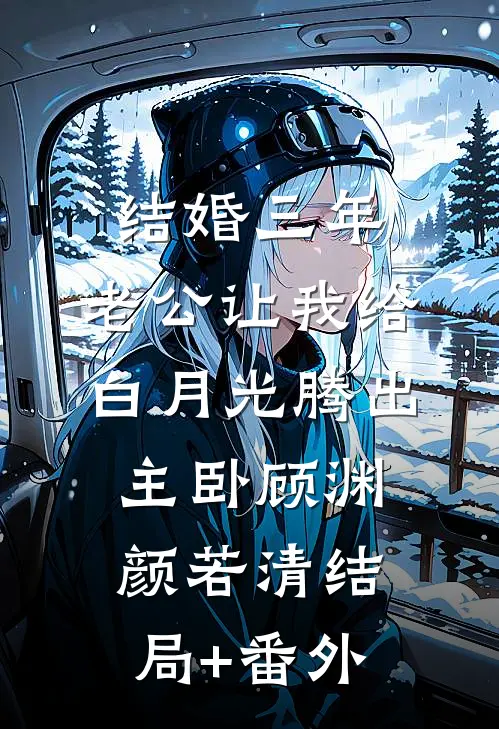 结婚三年，老公让我给白月光腾出主卧顾渊颜若清结局+番外