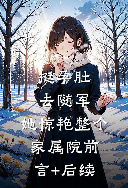 挺孕肚去随军，她惊艳整个家属院前言+后续