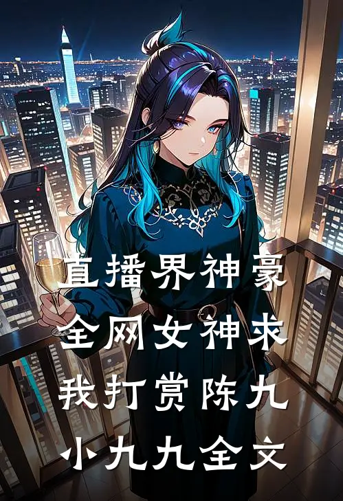 直播界神豪：全网女神求我打赏陈九小九九全文