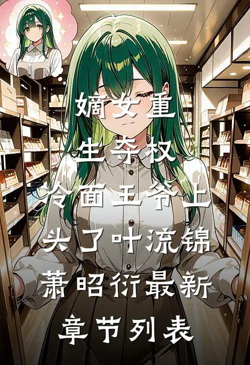 嫡女重生夺权，冷面王爷上头了叶流锦萧昭衍最新章节列表