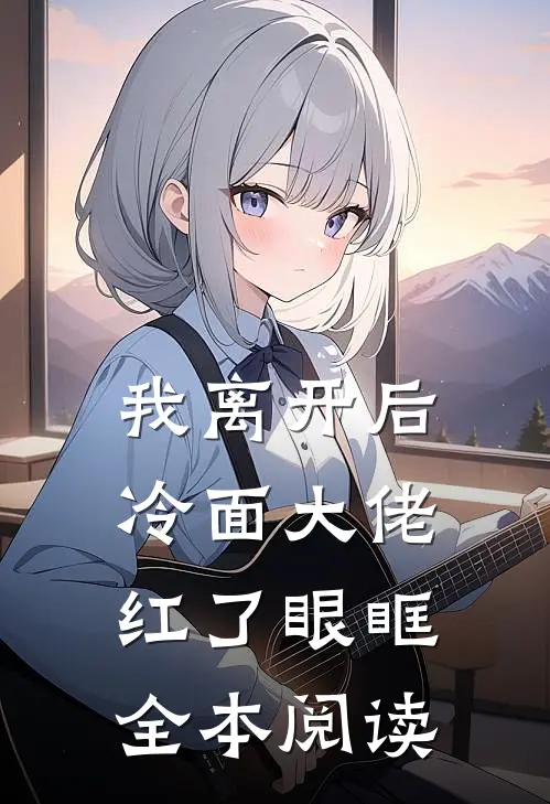 我离开后，冷面大佬红了眼眶全本阅读