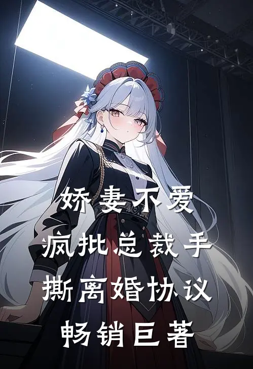 娇妻不爱，疯批总裁手撕离婚协议畅销巨著