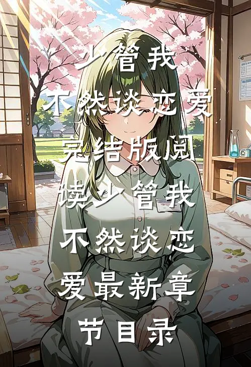 《少管我，不然谈恋爱》完结版阅读《少管我，不然谈恋爱》最新章节目录