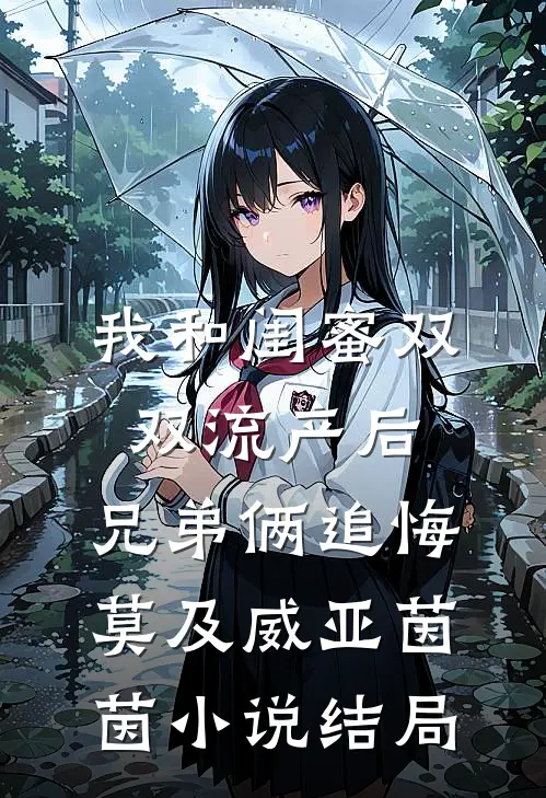 我和闺蜜双双流产后，兄弟俩追悔莫及威亚茵茵小说结局