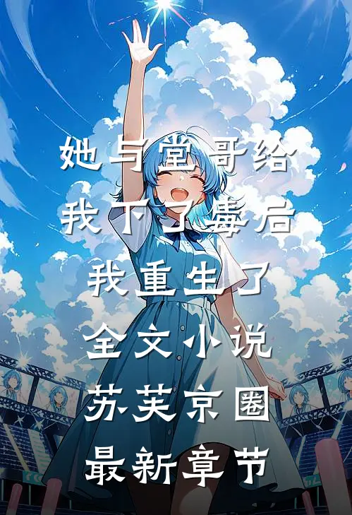 她与堂哥给我下了毒后，我重生了全文小说苏芙京圈最新章节