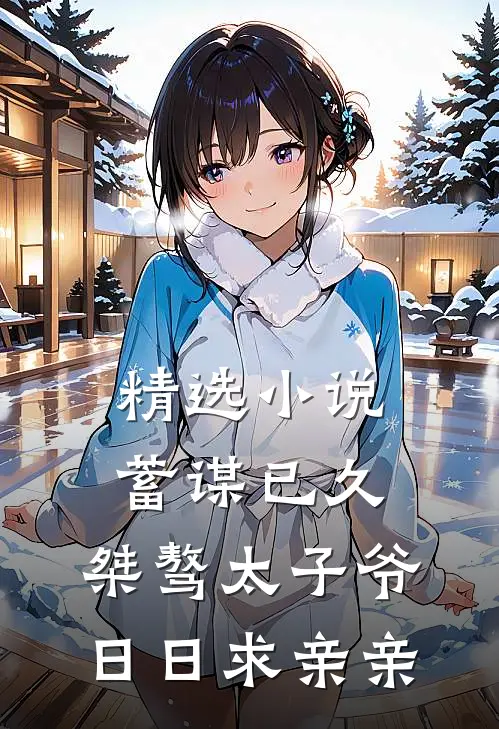 精选小说蓄谋已久：桀骜太子爷日日求亲亲
