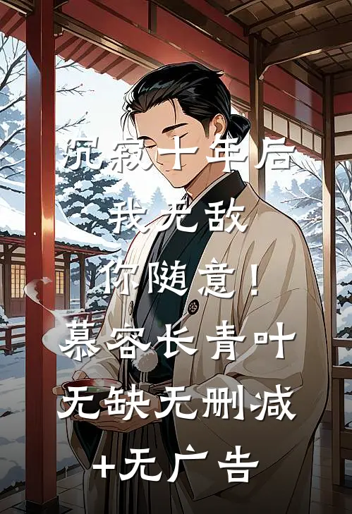 沉寂十年后，我无敌，你随意！慕容长青叶无缺无删减+无广告
