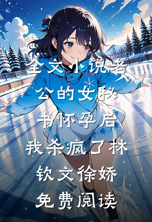 全文小说老公的女秘书怀孕后，我杀疯了林钦文徐娇免费阅读