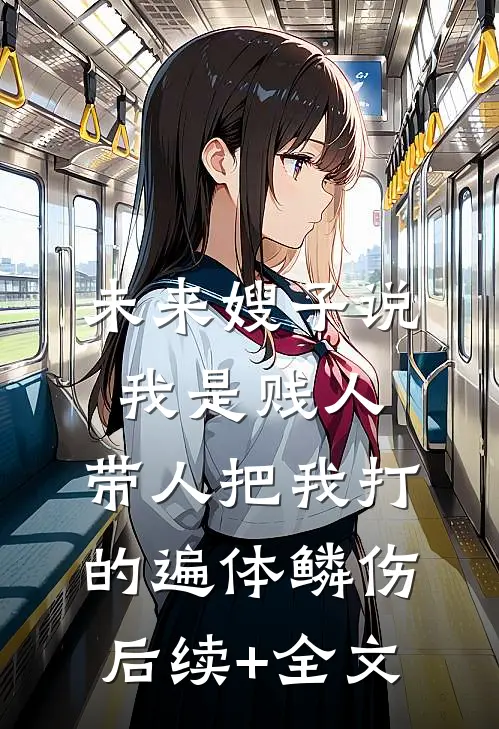 未来嫂子说我是贱人，带人把我打的遍体鳞伤后续+全文