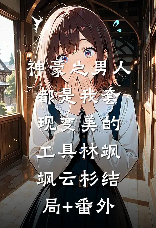 神豪之男人都是我套现变美的工具林飒飒云杉结局+番外