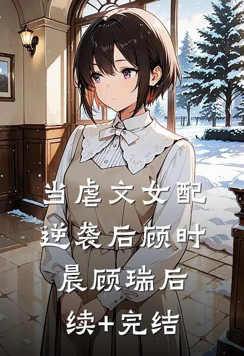 当虐文女配逆袭后顾时晨顾瑞后续+完结