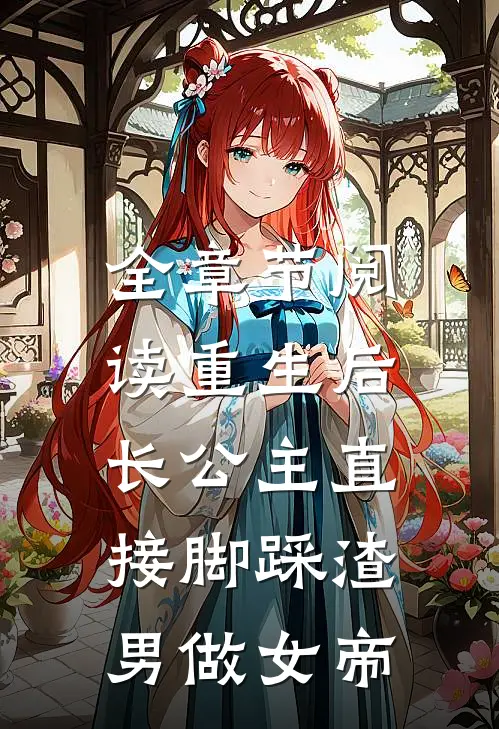 全章节阅读重生后，长公主直接脚踩渣男做女帝