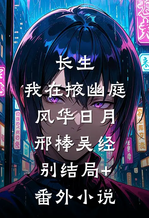 长生：我在掖幽庭风华日月邢棒吴经别结局+番外小说