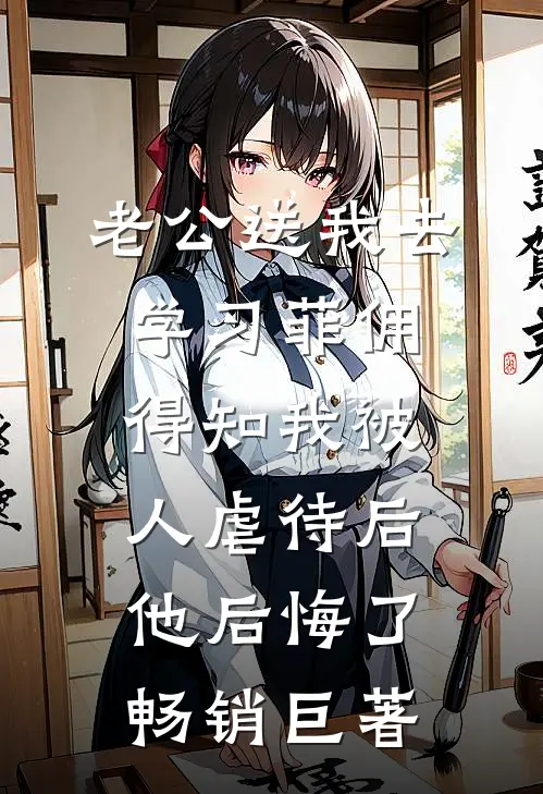 老公送我去学习菲佣，得知我被人虐待后他后悔了畅销巨著
