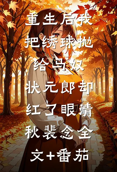 重生后我把绣球抛给马奴，状元郎却红了眼清秋裴念全文+番茄