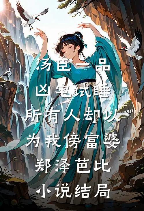 汤臣一品凶宅试睡，所有人却以为我傍富婆郑泽芭比小说结局