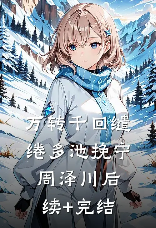 万转千回缱绻多池挽宁周泽川后续+完结