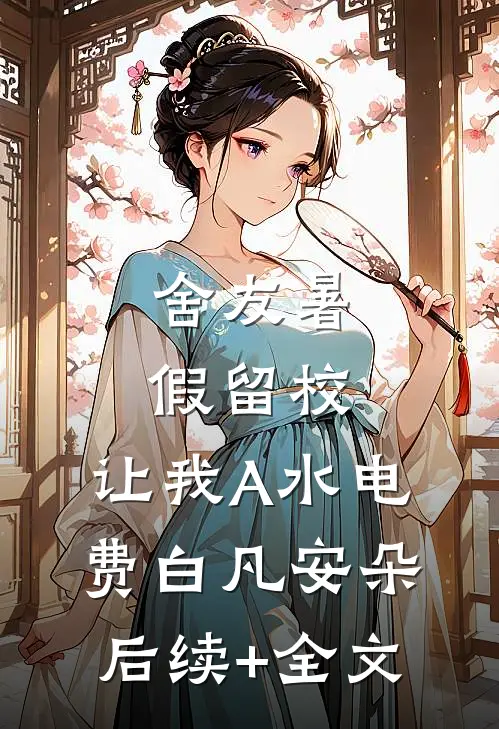 舍友暑假留校，让我A水电费白凡安朵后续+全文