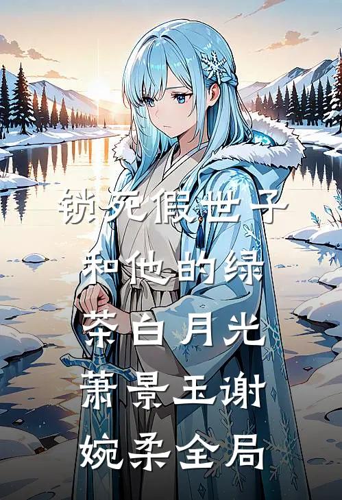 锁死假世子和他的绿茶白月光萧景玉谢婉柔全局