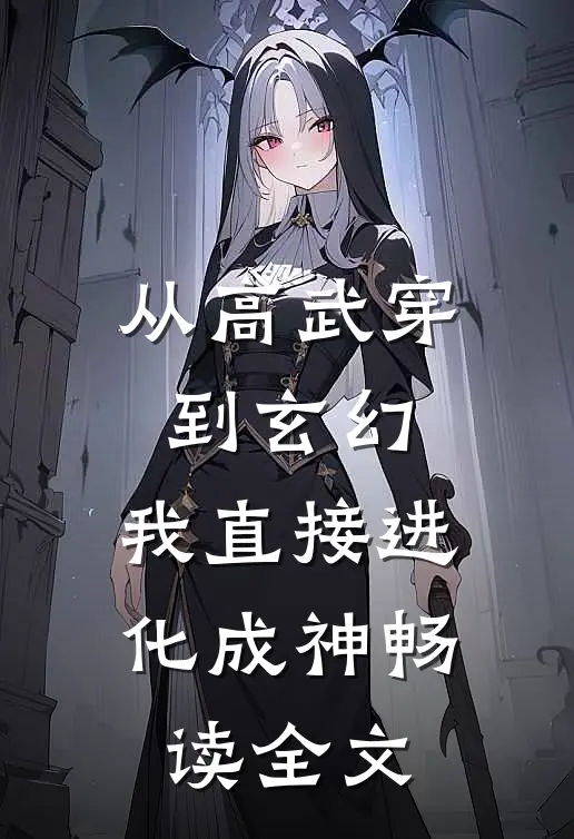 从高武穿到玄幻，我直接进化成神畅读全文