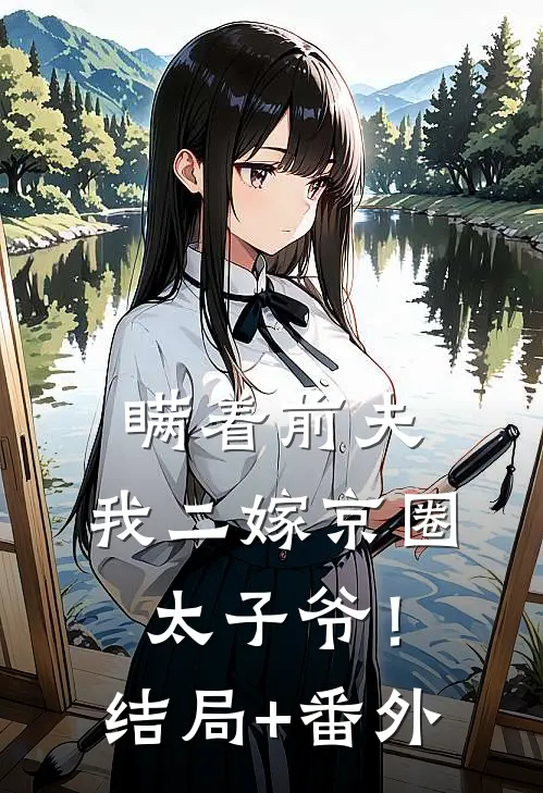 瞒着前夫，我二嫁京圈太子爷！结局+番外