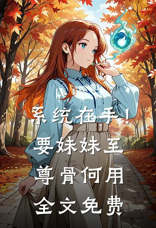 系统在手！要妹妹至尊骨何用全文免费