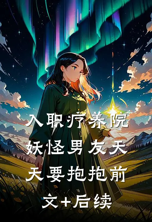 入职疗养院，妖怪男友天天要抱抱前文+后续