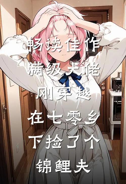 畅读佳作满级大佬刚穿越，在七零乡下捡了个锦鲤夫