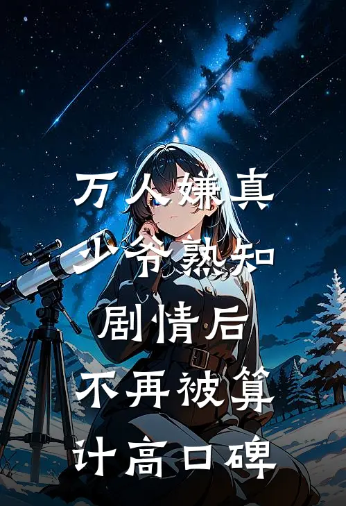 万人嫌真少爷熟知剧情后，不再被算计高口碑