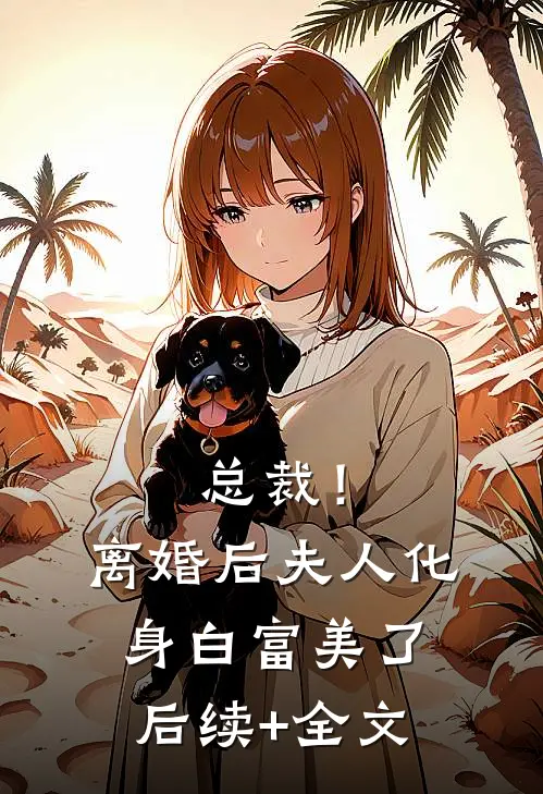 总裁！离婚后，夫人化身白富美了后续+全文