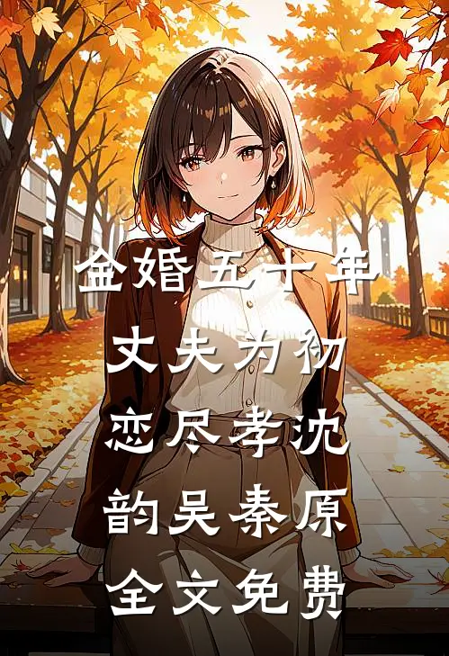 金婚五十年，丈夫为初恋尽孝沈韵吴秦原全文免费