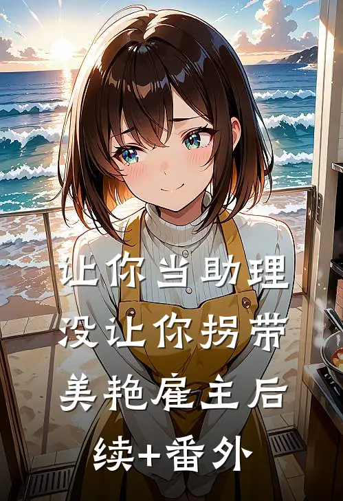让你当助理，没让你拐带美艳雇主后续+番外