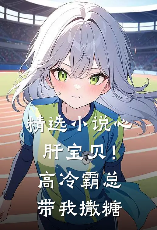 精选小说心肝宝贝！高冷霸总带我撒糖