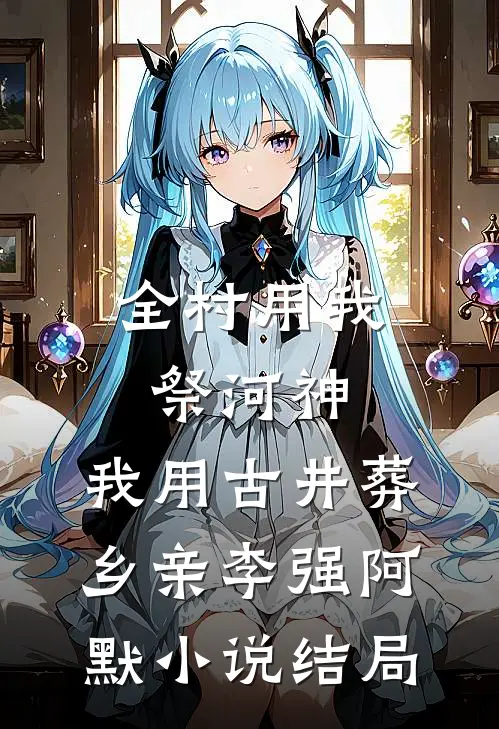 全村用我祭河神，我用古井葬乡亲李强阿默小说结局