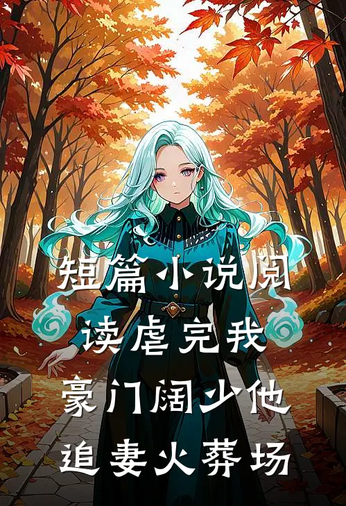 短篇小说阅读虐完我，豪门阔少他追妻火葬场