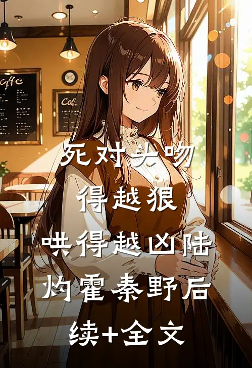 死对头吻得越狠，哄得越凶陆灼霍秦野后续+全文