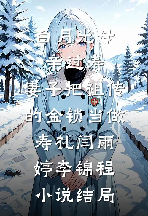 白月光母亲过寿，妻子把祖传的金锁当做寿礼闫雨婷李锦程小说结局