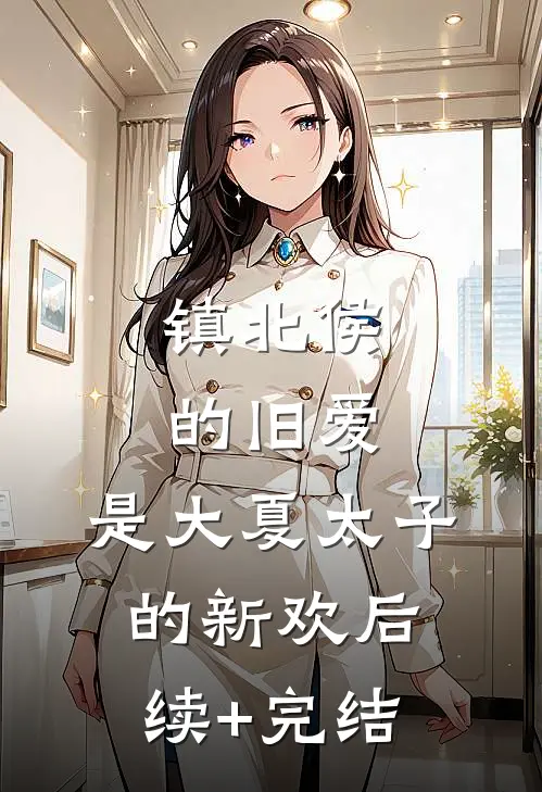 镇北侯的旧爱，是大夏太子的新欢后续+完结
