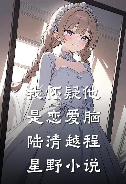 我怀疑他是恋爱脑陆清越程星野小说