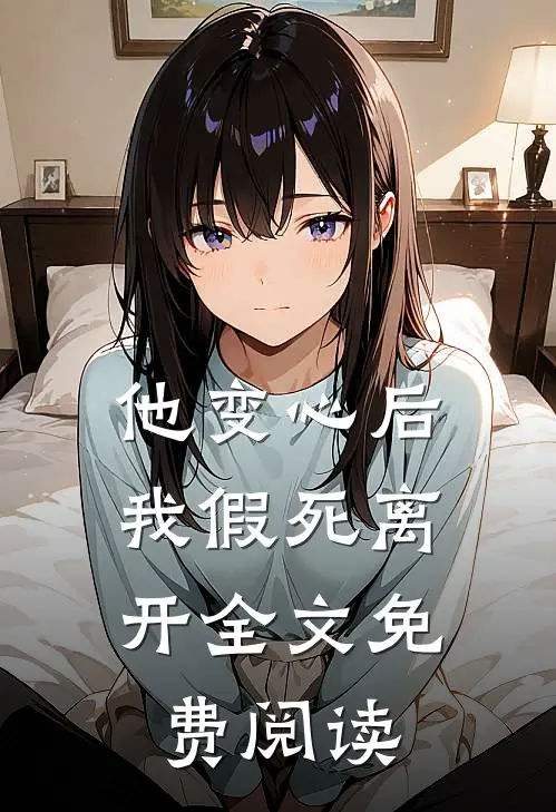 他变心后,我假死离开全文免费阅读