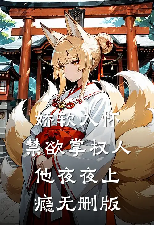 娇软入怀，禁欲掌权人他夜夜上瘾无删版