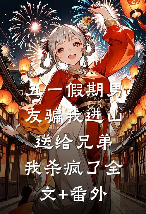 五一假期男友骗我进山送给兄弟，我杀疯了全文+番外