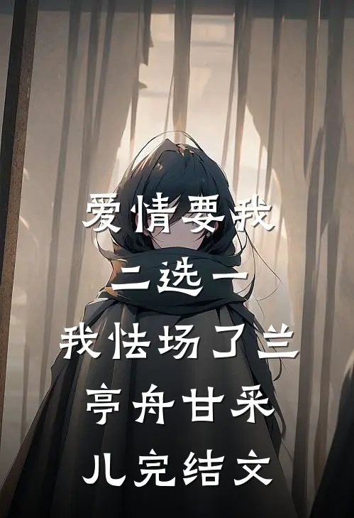 爱情要我二选一，我怯场了兰亭舟甘采儿完结文