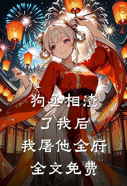 狗丞相渣了我后，我屠他全府全文免费