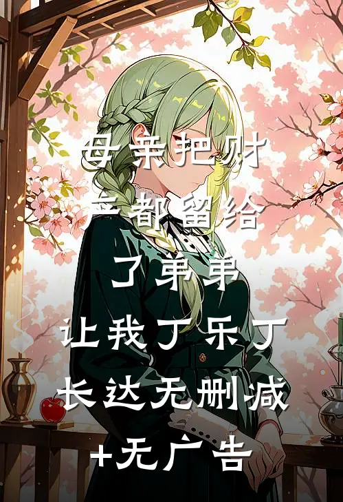 母亲把财产都留给了弟弟，让我丁乐丁长达无删减+无广告