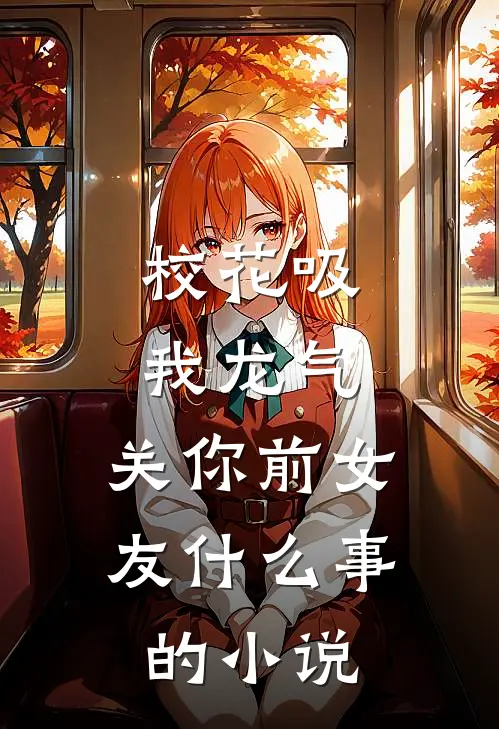 校花吸我龙气，关你前女友什么事的小说