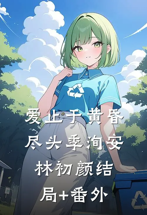 爱止于黄昏尽头季洵安林初颜结局+番外