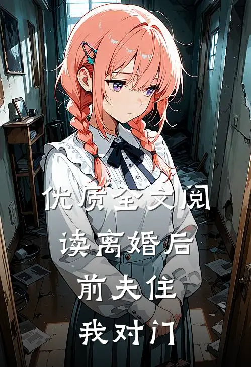优质全文阅读离婚后，前夫住我对门