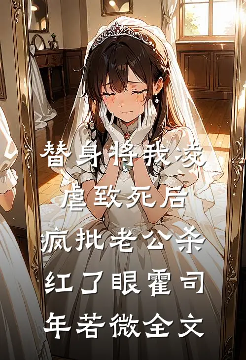 替身将我凌虐致死后，疯批老公杀红了眼霍司年若微全文