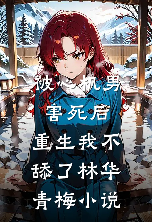 被心机男害死后，重生我不舔了林华青梅小说